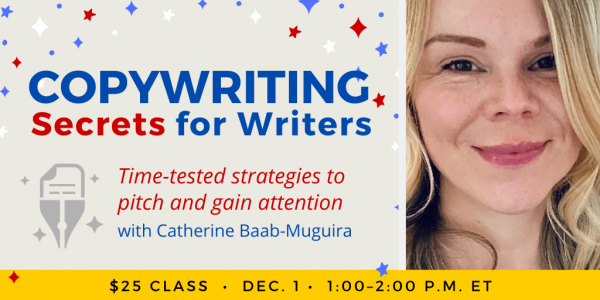 Copywriting Secrets for Writers with Catherine Baab-Muguira. $25 class. Wednesday, December 1, 2021. 1 p.m. to 2 p.m. Eastern.