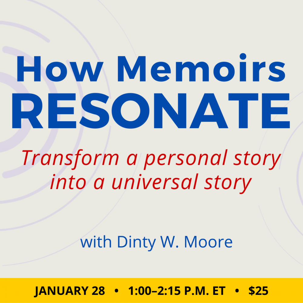 How Memoirs Resonate with Dinty W. Moore. $25 class. Friday, January 28, 2022. 1 p.m. to 2:15 p.m. Eastern.