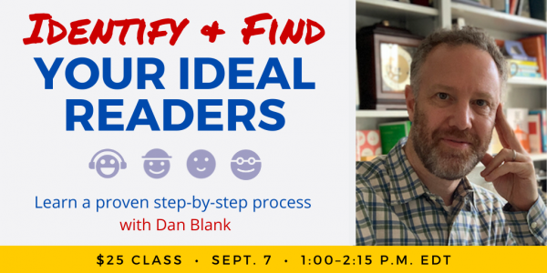 Identify & Find Your Ideal Readers with Dan Blank. $25 webinar. Wednesday, September 7, 2022. 1 p.m. to 2:15 p.m. Eastern.
