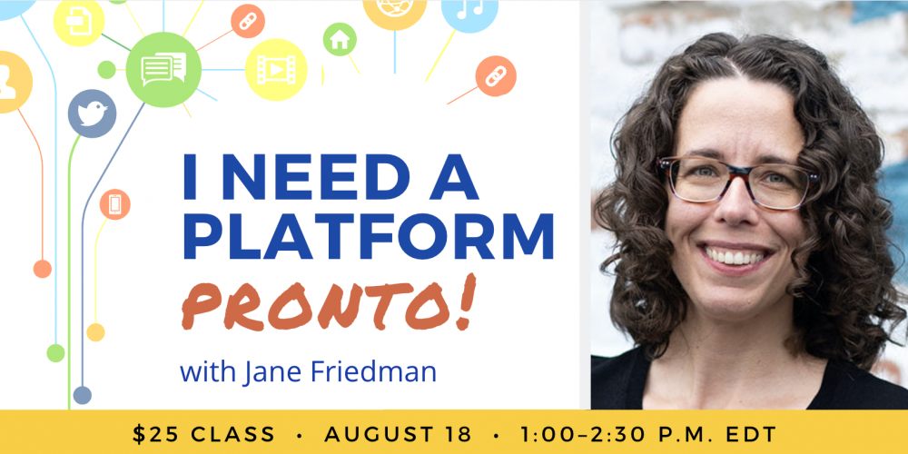 I Need a Platform, Pronto! with Jane Friedman. $25 webinar. Thursday, August 18, 2022. 1 p.m. to 2:30 p.m. Eastern.