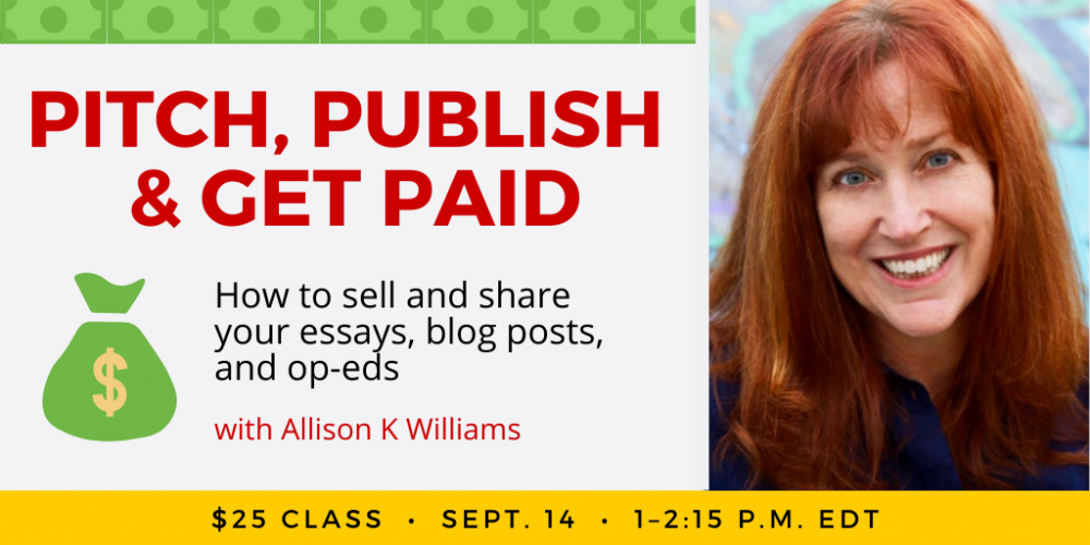 Pitch, Publish and Get Paid with Allison K Williams. $25 webinar. Wednesday, September 14, 2022. 1 p.m. to 2:15 p.m. Eastern.