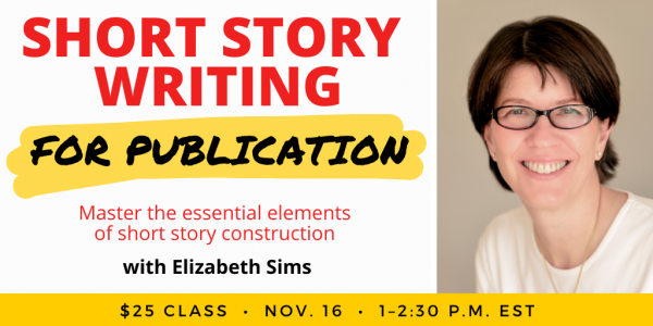 Short Story Writing for Publication with Elizabeth Sims. $25 class. Wednesday, November 16, 2022. 1 p.m. to 2:30 p.m. Eastern.