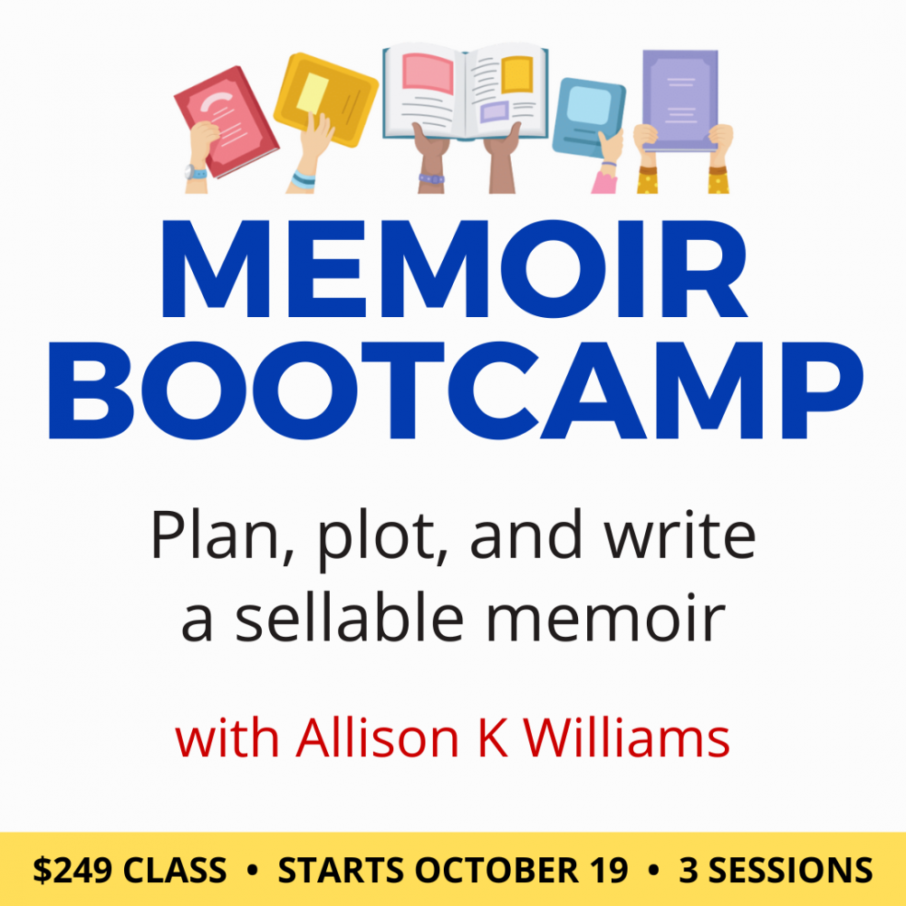 Memoir Bootcamp with Allison K Williams. $249 class, in three sessions. Wednesdays, October 19 and 26, and November 2, 2022. 1 p.m. to 3 p.m. Eastern.