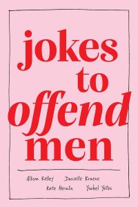 Jokes to Offend Men by Allison Kelley, Danielle Kraese, Kate Herzlin & Ysabel Yates