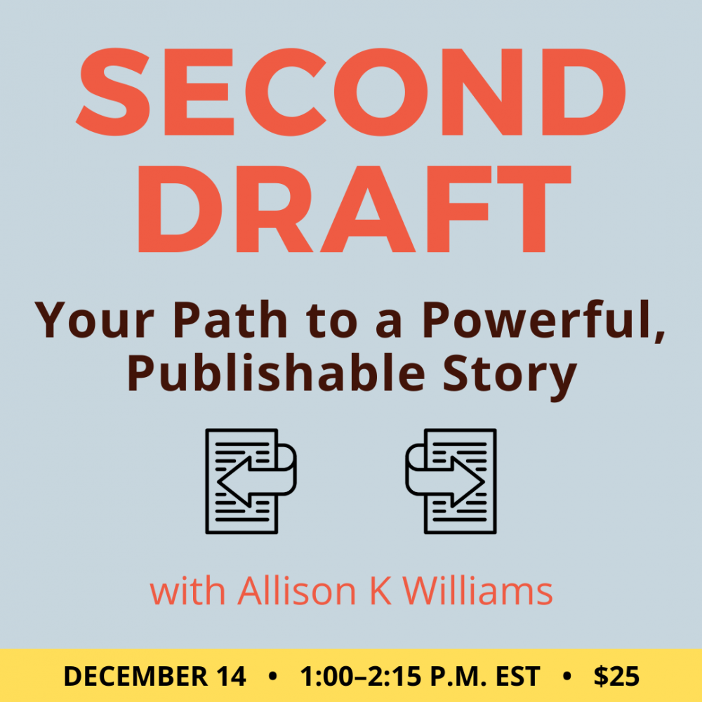 Second Draft with Allison K Williams. $25 class. Wednesday, December 14, 2022. 1 p.m. to 2:15 p.m. Eastern.