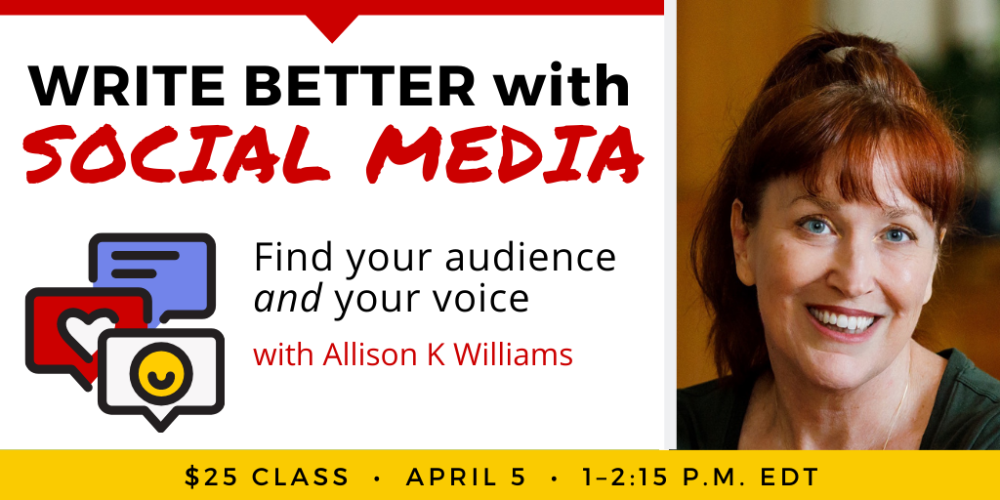 Write Better with Social Media with Allison K Williams. $25 class. Wednesday, April 5, 2023. 1 p.m. to 2:15 p.m. Eastern.