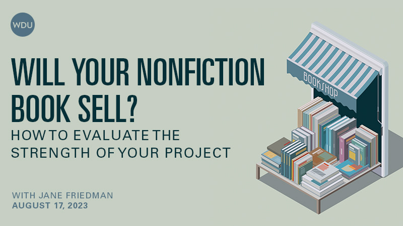 Will Your Nonfiction Book Sell? How to Evaluate the Strength of Your Project with Jane Friedman. $89 webinar hosted by Writers Digest University. Thursday, August 17, 2023. 1 p.m. to 2:30 p.m. Eastern.