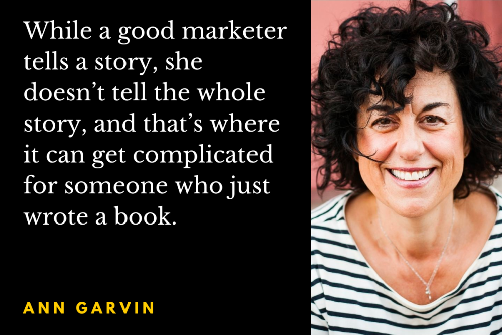 Photo of author Ann Garvin with the quote: While a good marketer tells a story, she doesn’t tell the whole story, and that’s where it can get complicated for someone who just wrote a book.