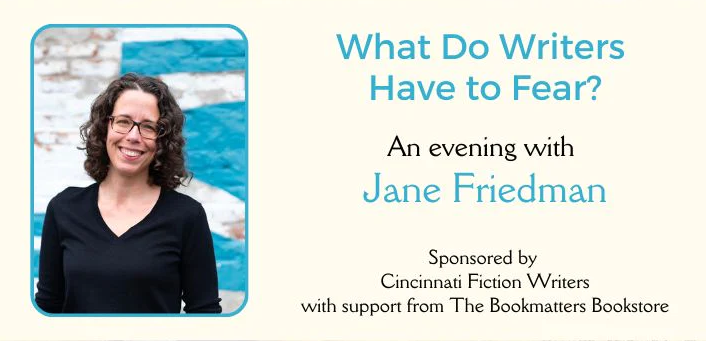 What Do Writers Have to Fear? An evening with Jane Friedman, sponsored by Cincinnati Fiction Writers. Monday, June 26, 7:30 p.m. to 9:30 p.m., The Falcon Theater, 636 Monmouth St, Newport, KY.